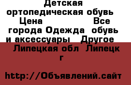 Детская ортопедическая обувь. › Цена ­ 1000-1500 - Все города Одежда, обувь и аксессуары » Другое   . Липецкая обл.,Липецк г.